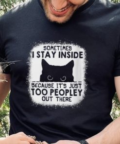 cat sometimes i stay inside because its just too peopley out there shirt shirt