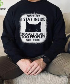 cat sometimes i stay inside because its just too peopley out there hoodie, sweater, longsleeve, shirt v-neck, t-shirt hoodie, sweater, longsleeve, shirt v-neck, t-shirt