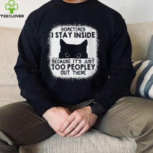 cat sometimes i stay inside because its just too peopley out there hoodie, sweater, longsleeve, shirt v-neck, t-shirt hoodie, sweater, longsleeve, shirt v-neck, t-shirt