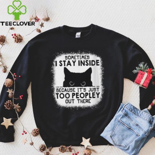 cat sometimes i stay inside because its just too peopley out there hoodie, sweater, longsleeve, shirt v-neck, t-shirt hoodie, sweater, longsleeve, shirt v-neck, t-shirt