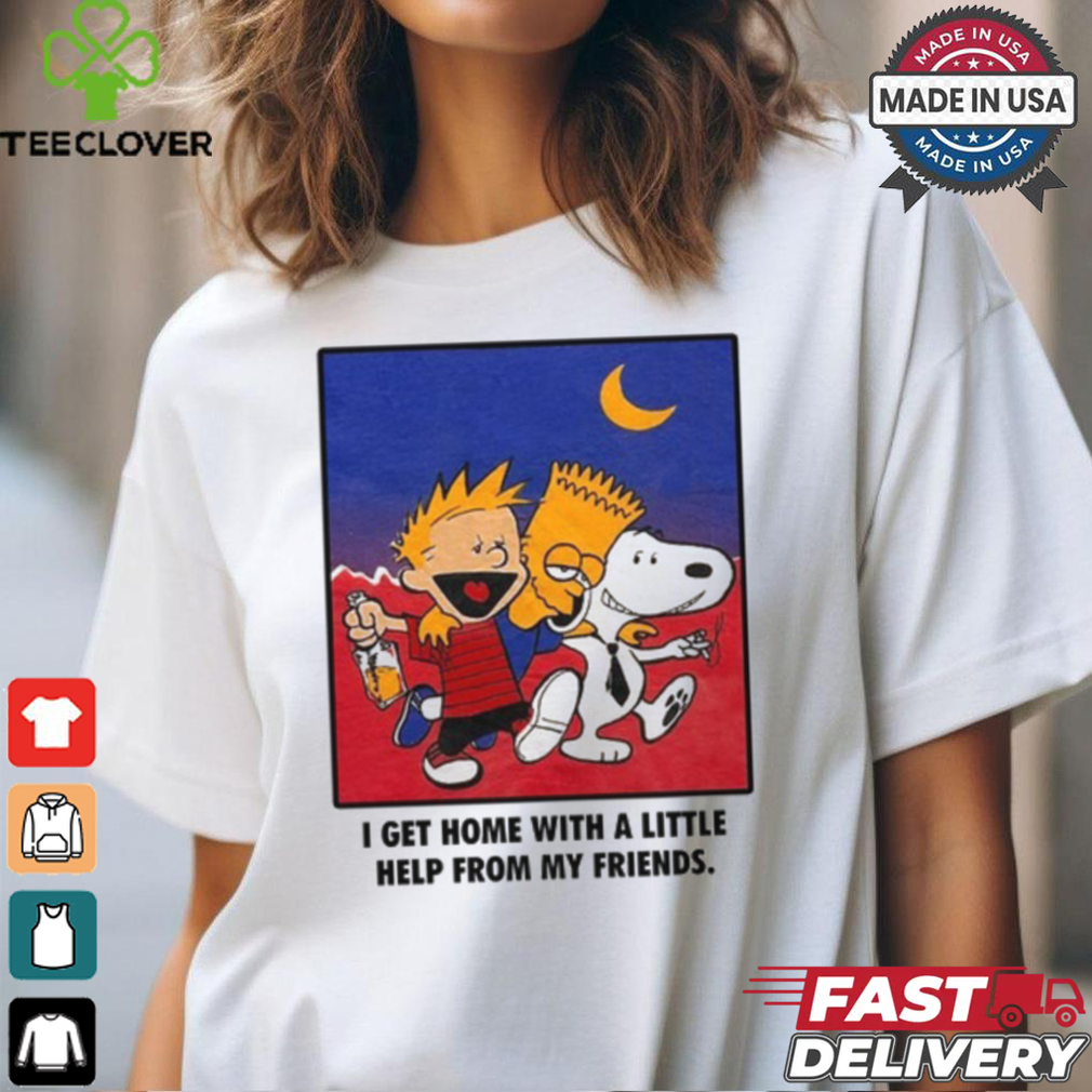 For All To Envy I Get Home With A Little Help From My Friends Shirt For All To Envy I Get Home With A Little Help From My Friends Shirt