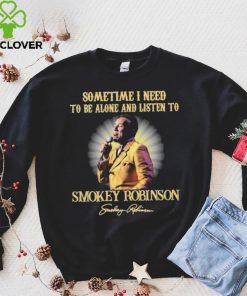Sometimes I Need To Be Alone And Listen To Smokey Robinson Signature Shirt