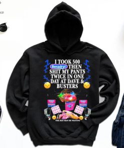 I Took 500 Benadryl Then Shit My Pants Twice In One Day At Dave & Busters Shirt
