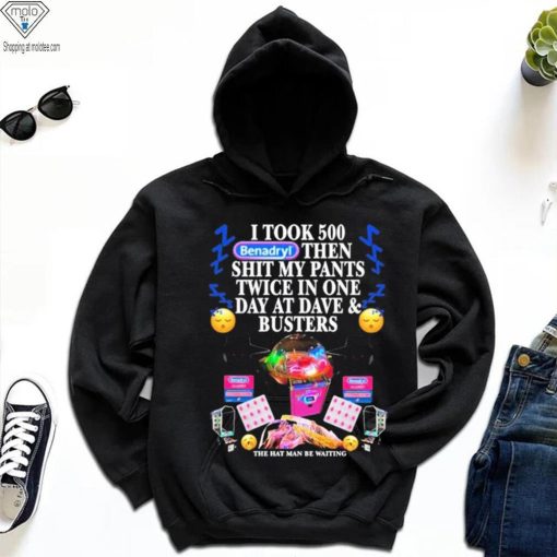 I Took 500 Benadryl Then Shit My Pants Twice In One Day At Dave & Busters Shirt