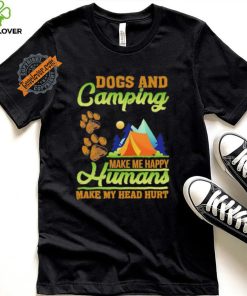 Dogs and camping make me happy humans make my head hurt shirt