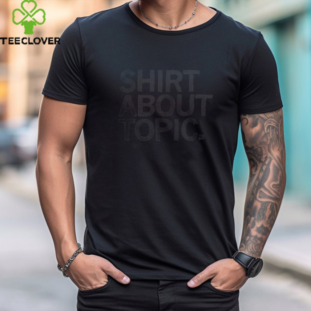 Shirt About Topic T Shirt Shirt About Topic T Shirt