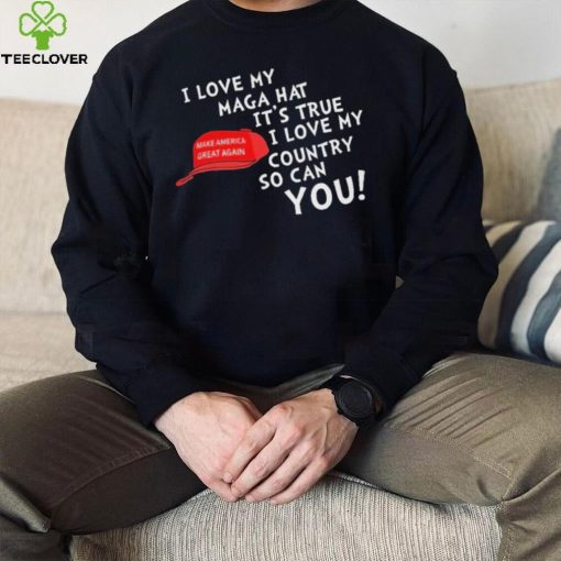 I Love My Maga Hat It’s True. I Love My Country So Can You Shirt