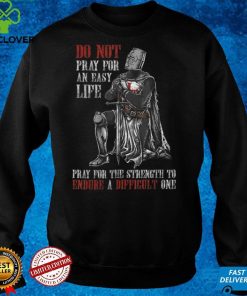 do not pray for an easy life pray for the strength to endure T Shirt