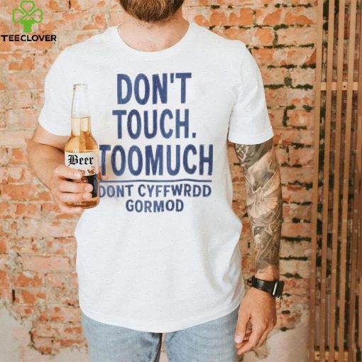 dont touch too much dont cyffwrdd gormod 2022 shirt Shirt