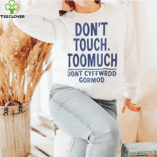 dont touch too much dont cyffwrdd gormod 2022 shirt Shirt