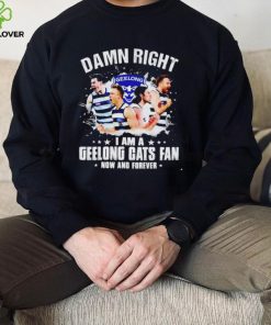 Damn right I am a Geelong Cats fan now and forever hoodie, sweater, longsleeve, shirt v-neck, t-shirt