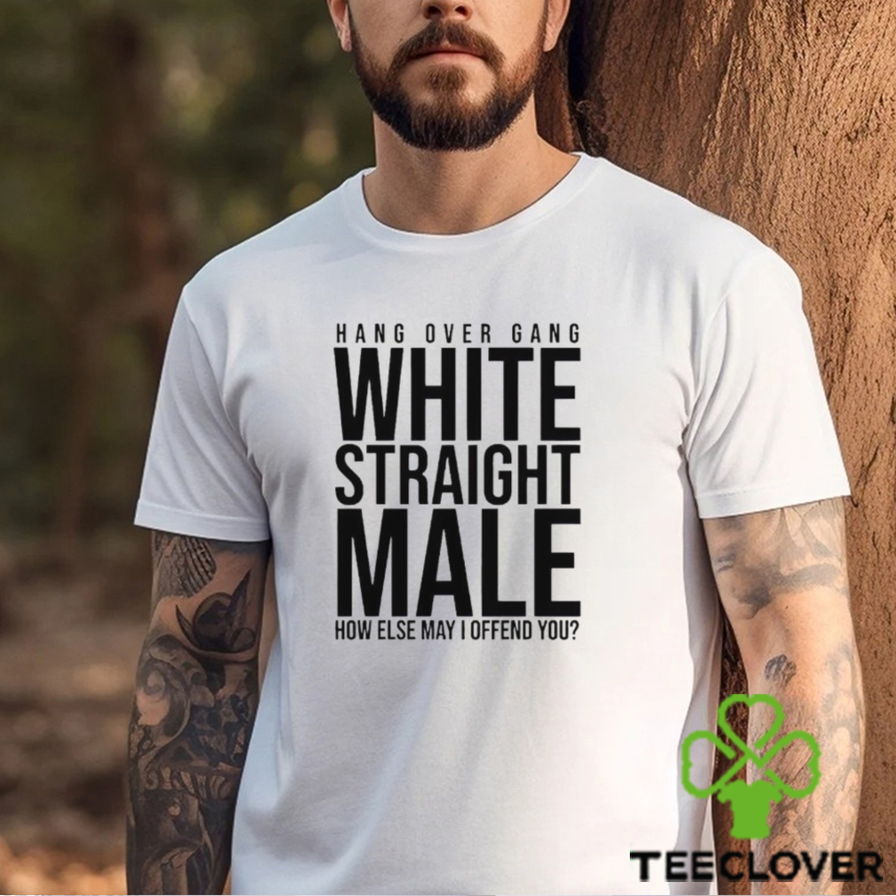 Hang Over Gang White Straight Male How Else May I Offend You shirt Hang Over Gang White Straight Male How Else May I Offend You shirt