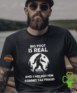 Big Foot Is Real And I Helped Him Commit Tax Fraud Shirt