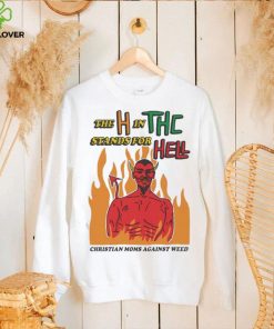 Official The H In THC Stands For Hell christian moms against weed hoodie, sweater, longsleeve, shirt v-neck, t-shirt