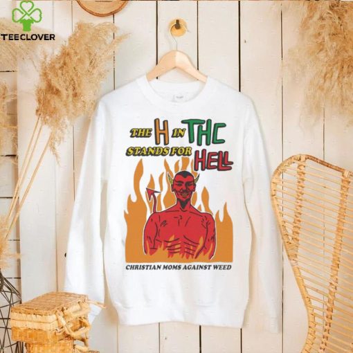 Official The H In THC Stands For Hell christian moms against weed hoodie, sweater, longsleeve, shirt v-neck, t-shirt