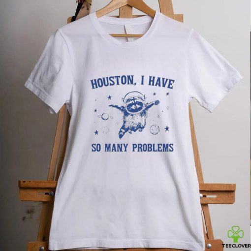 Raccoon Houston I have so many problems hoodie, sweater, longsleeve, shirt v-neck, t-shirt