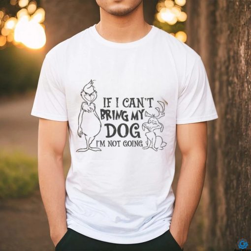 f I Can’t Bring My Dog I’m Not going shirt