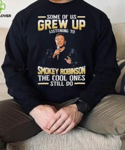Music Some Of Us Grew Up Listening To Smokey Robinson The Cool Ones Still Do Shirt