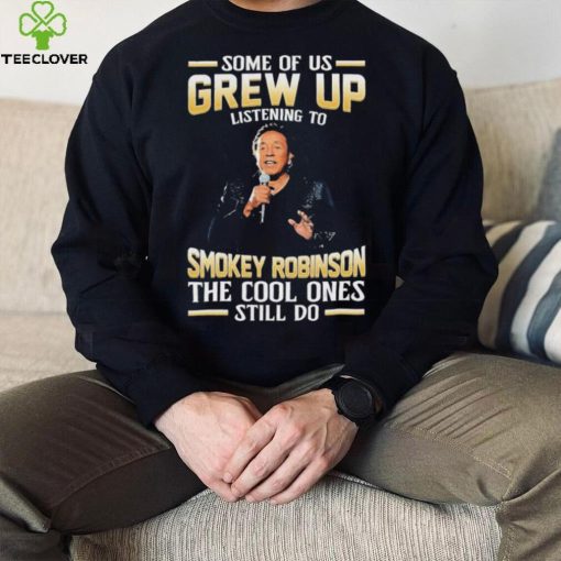 Music Some Of Us Grew Up Listening To Smokey Robinson The Cool Ones Still Do Shirt