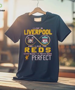 I Live In Liverpool And I Love The Reds Which Means I’m Pretty Much Perfect T Shirt