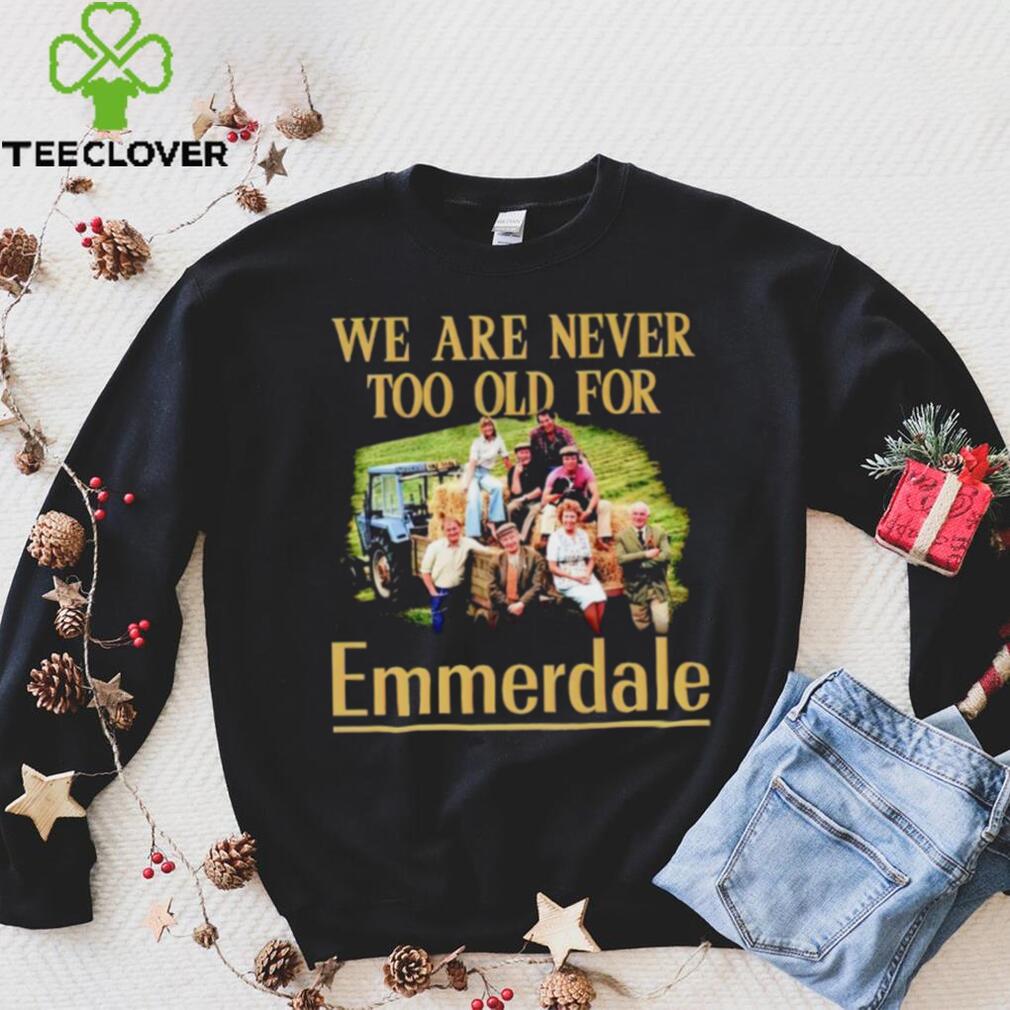 We are never too old for Emmerdale shirt We are never too old for Emmerdale shirt