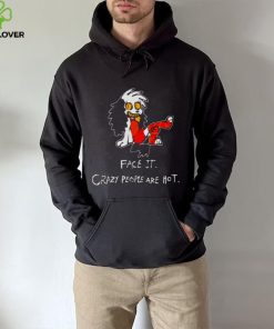 face it crazy people are hot hoodie, sweater, longsleeve, shirt v-neck, t-shirt