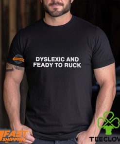 Dyslexic And Feady To Ruck Shirt