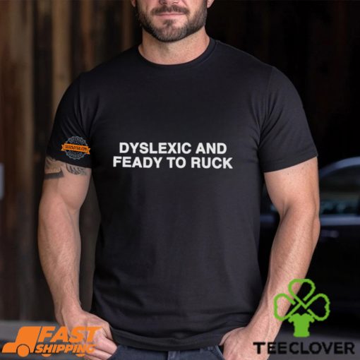 Dyslexic And Feady To Ruck Shirt