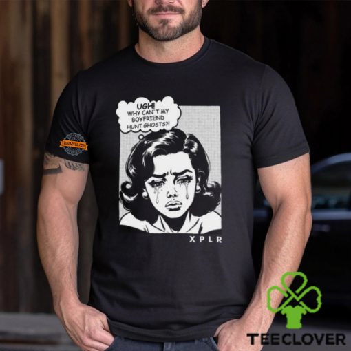 Ugh Why Can’t My Boyfriend Hunt Ghosts Shirt