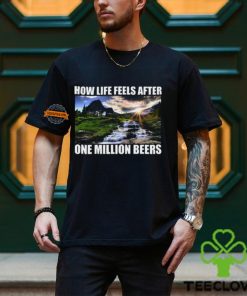 How Life Feels After One Million Beers Shirt