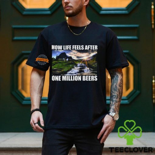 How Life Feels After One Million Beers Shirt