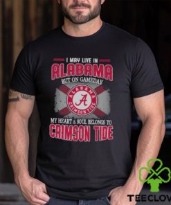 I may live in Alabama but on gameday my heart and soul belongs to Alabama Crimson Tide shirt