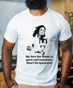 My Love For Sonic Is Pure And Innocent Don't Be Ignorant Shirt