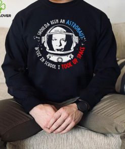 Doug Bell I shoulda been an Astronaut B cuz in school I took up Space shirt