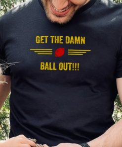 get the damn ball out shirt