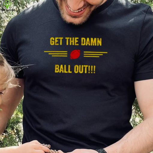 get the damn ball out shirt