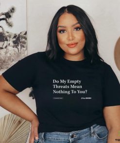 Do My Empty Threats Mean Nothing To You Shirt