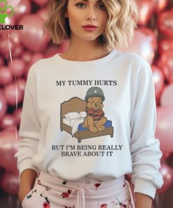 My Tummy Hurts But I’m Being Really Brave About It Shirt