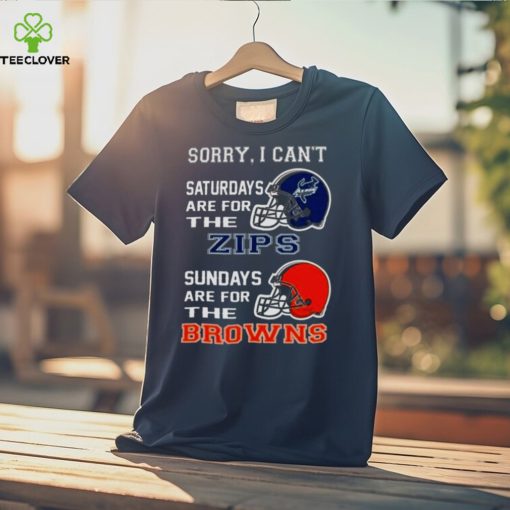 Sorry I Can’t Saturdays Are For The Akron Zips Sundays Are For The Cleveland Browns 2023 shirt