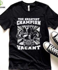 greatest champion of all time vacant Shirt