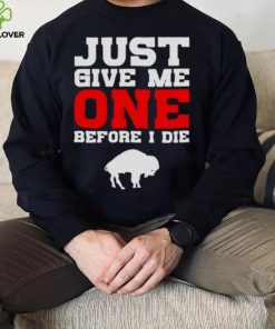 just give me one before I die Buffalo Bills shirt