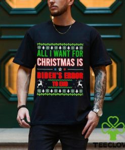 All I Want For Christmas Is Biden’s Error to end Ugly 2023 Shirt