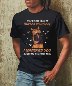 horse there s no need to repeat yourself i ignored you just fine Classic T Shirt