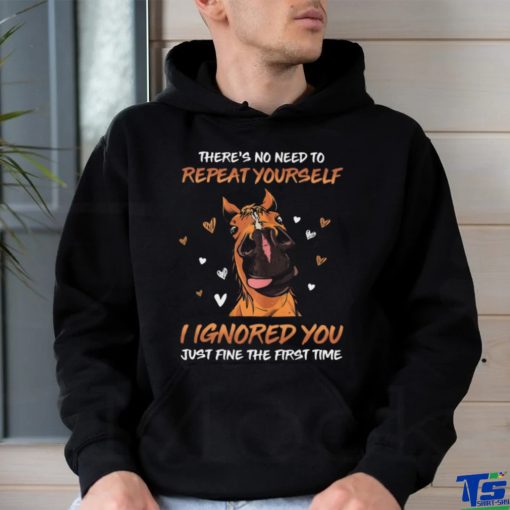 horse there s no need to repeat yourself i ignored you just fine Classic T Shirt