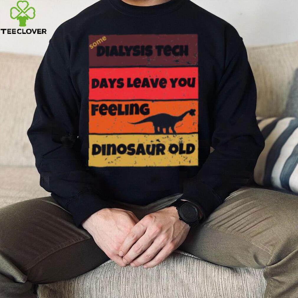 Dialysis Tech Days Leave You Dinosaur Old Birthday Idea Retro T Shirt Dialysis Tech Days Leave You Dinosaur Old Birthday Idea Retro T Shirt
