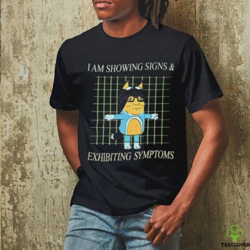i am showing signs and exhibiting symptoms shirt Shirt