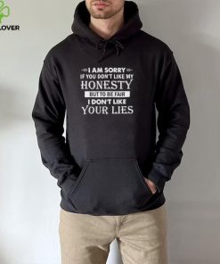 i am sorry if you dont like my honesty but to be fair i dont like your lies hoodie, sweater, longsleeve, shirt v-neck, t-shirt hoodie, sweater, longsleeve, shirt v-neck, t-shirt