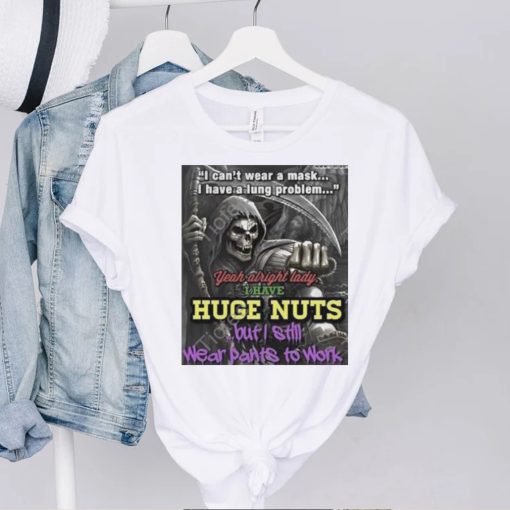 i cant wear a mask i have a lung problem yeah alright lady i have huge nuts but i still wear pants to work t hoodie, sweater, longsleeve, shirt v-neck, t-shirt t hoodie, sweater, longsleeve, shirt v-neck, t-shirt