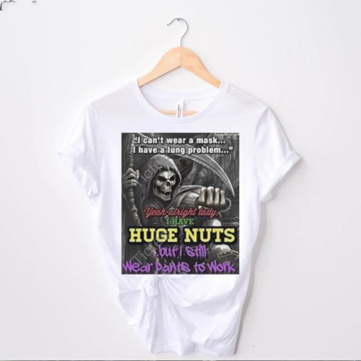 i cant wear a mask i have a lung problem yeah alright lady i have huge nuts but i still wear pants to work t hoodie, sweater, longsleeve, shirt v-neck, t-shirt t hoodie, sweater, longsleeve, shirt v-neck, t-shirt