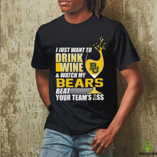 i just want to drink wine b & watch my bears beat your team’s ass hoodie, sweater, longsleeve, shirt v-neck, t-shirt